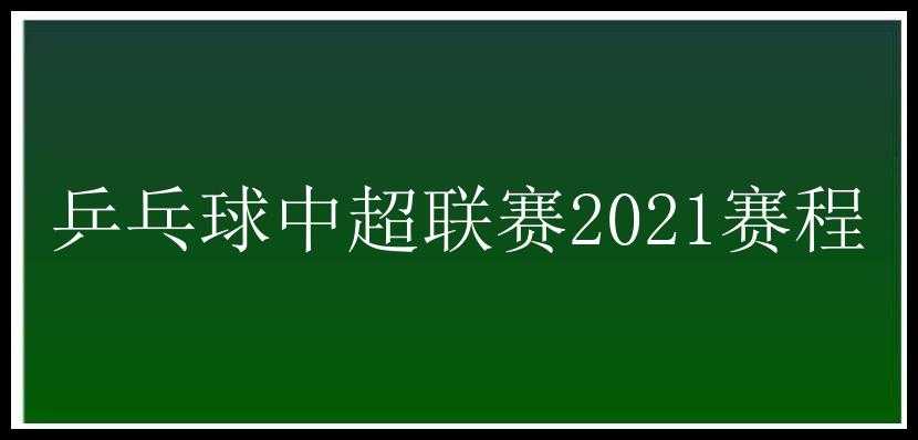 乒乓球中超联赛2021赛程