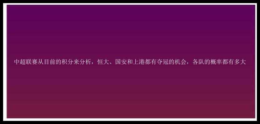 中超联赛从目前的积分来分析，恒大、国安和上港都有夺冠的机会，各队的概率都有多大