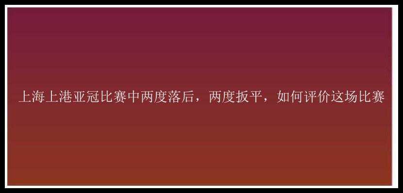 上海上港亚冠比赛中两度落后，两度扳平，如何评价这场比赛