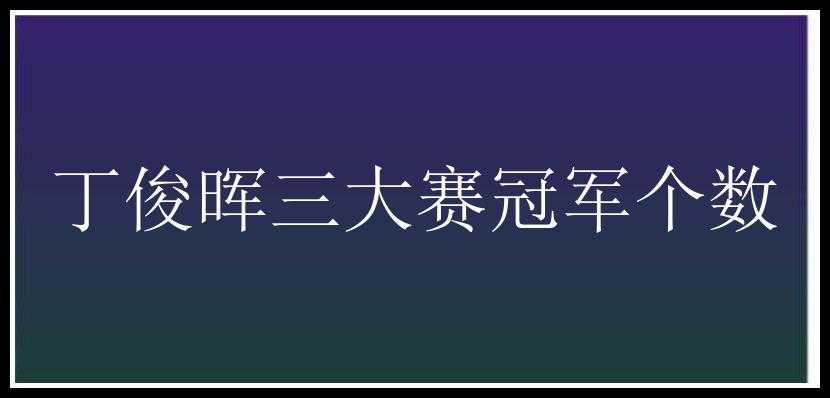 丁俊晖三大赛冠军个数