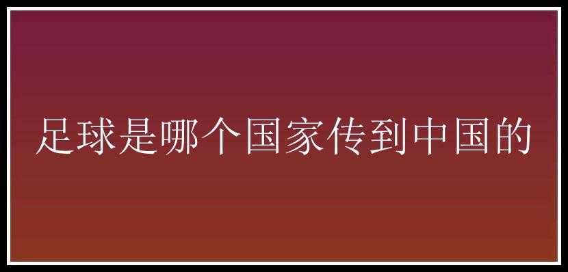 足球是哪个国家传到中国的