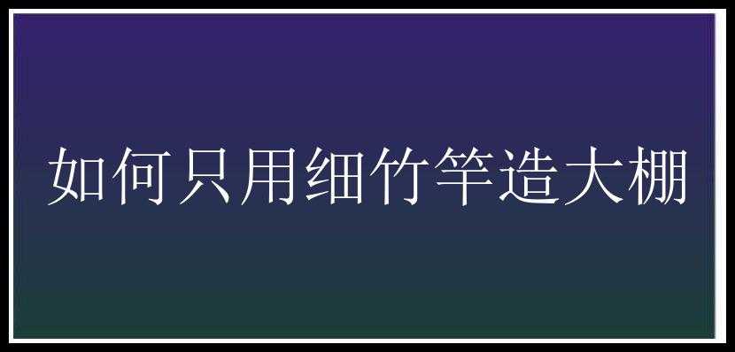 如何只用细竹竿造大棚