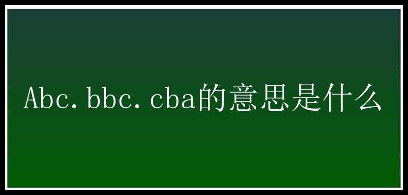 Abc.bbc.cba的意思是什么