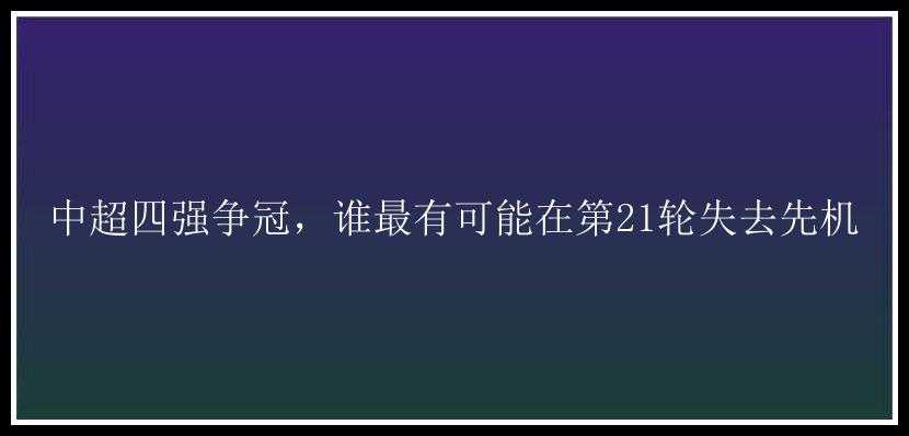 中超四强争冠，谁最有可能在第21轮失去先机