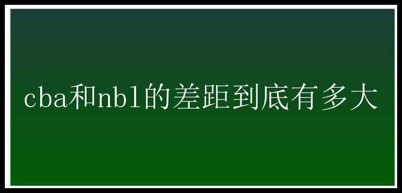 cba和nbl的差距到底有多大