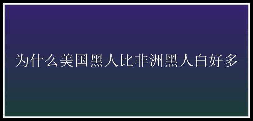 为什么美国黑人比非洲黑人白好多