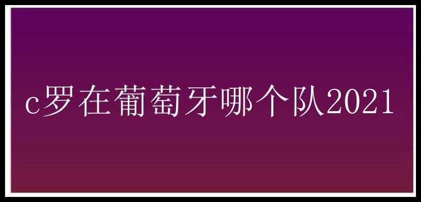 c罗在葡萄牙哪个队2021