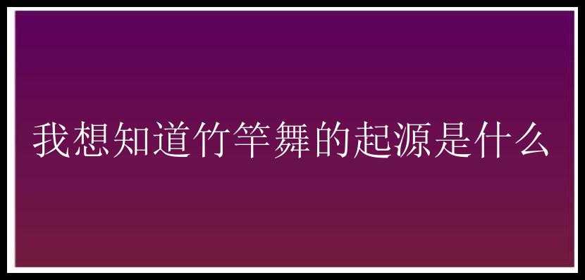 我想知道竹竿舞的起源是什么