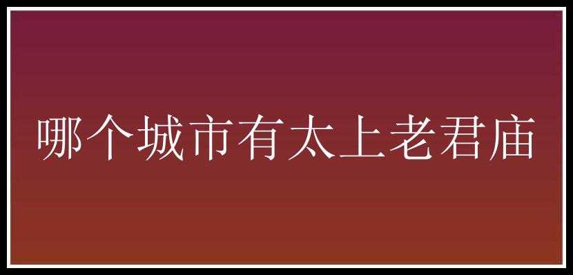 哪个城市有太上老君庙