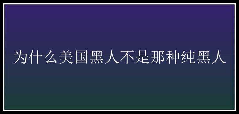 为什么美国黑人不是那种纯黑人