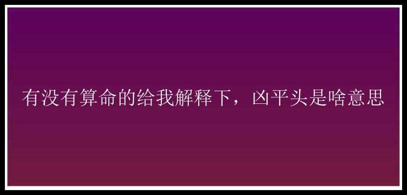 有没有算命的给我解释下，凶平头是啥意思