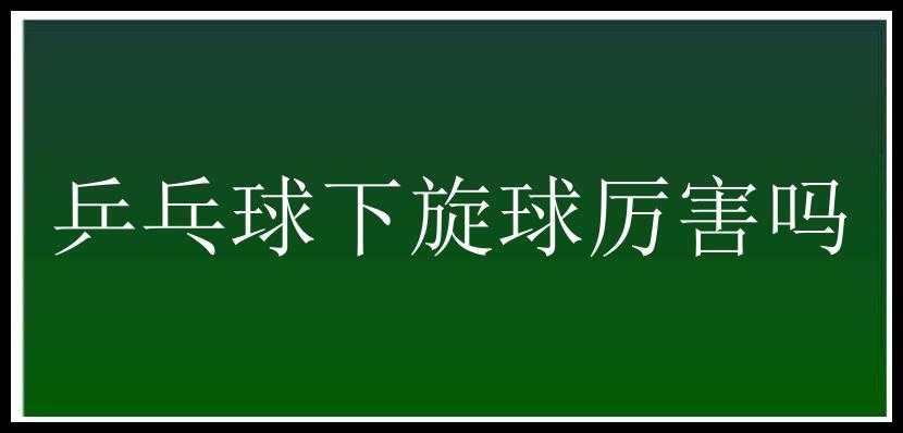 乒乓球下旋球厉害吗