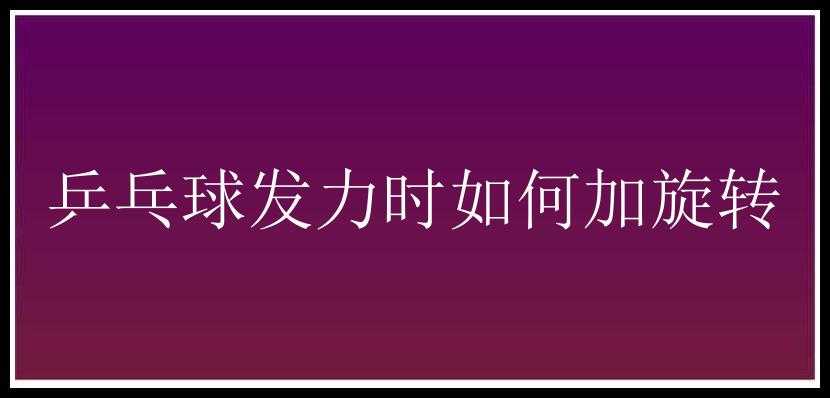 乒乓球发力时如何加旋转