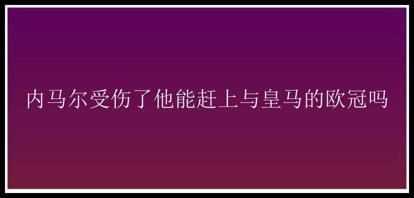 内马尔受伤了他能赶上与皇马的欧冠吗