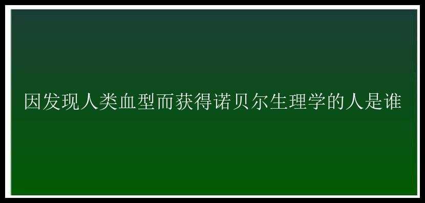 因发现人类血型而获得诺贝尔生理学的人是谁