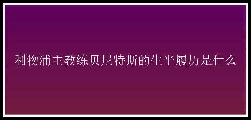 利物浦主教练贝尼特斯的生平履历是什么