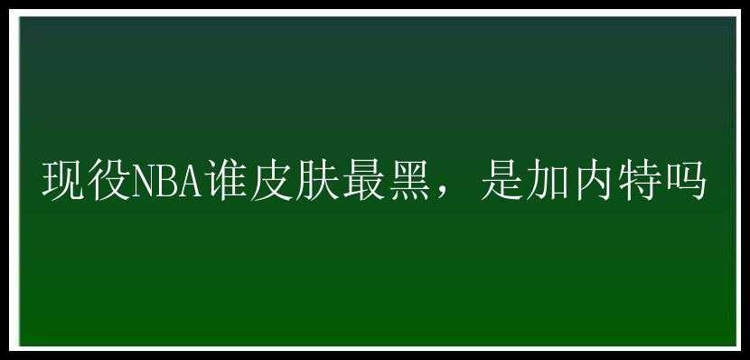 现役NBA谁皮肤最黑，是加内特吗