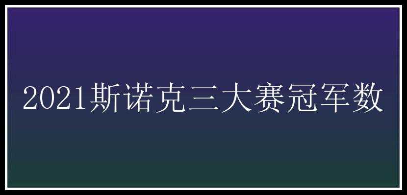 2021斯诺克三大赛冠军数