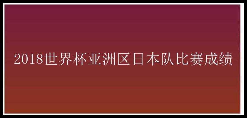 2018世界杯亚洲区日本队比赛成绩