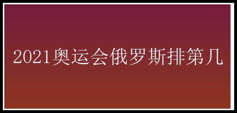 2021奥运会俄罗斯排第几