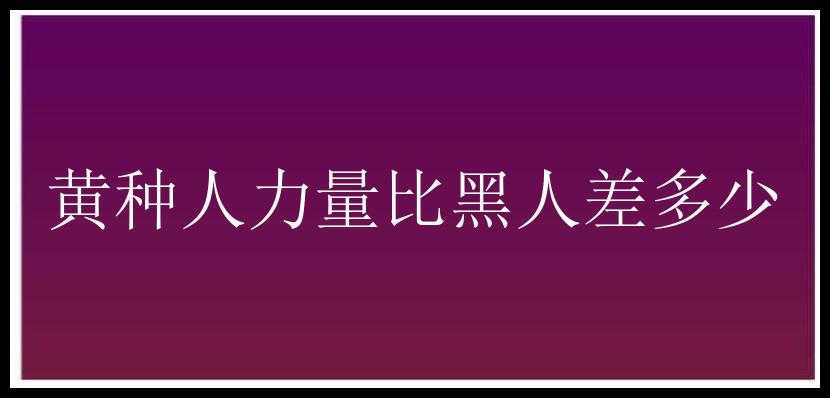 黄种人力量比黑人差多少