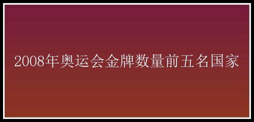 2008年奥运会金牌数量前五名国家