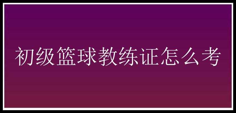 初级篮球教练证怎么考