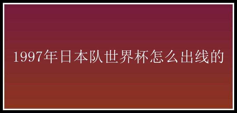 1997年日本队世界杯怎么出线的