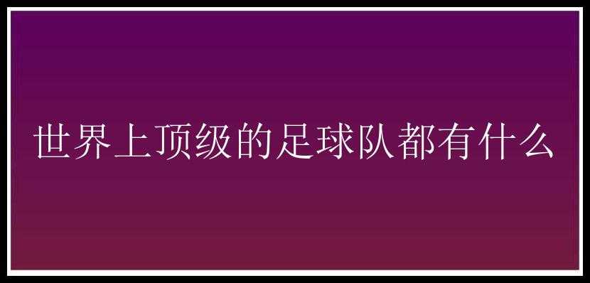 世界上顶级的足球队都有什么