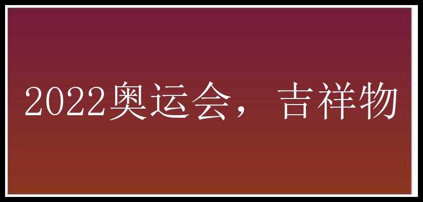 2022奥运会，吉祥物