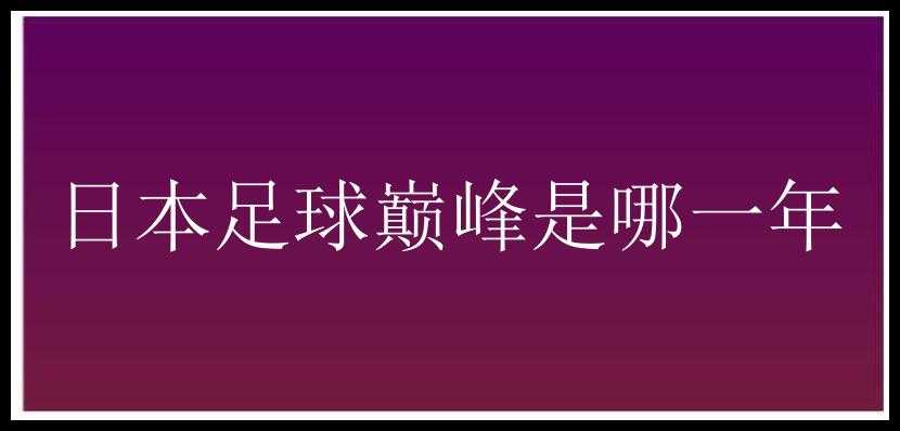 日本足球巅峰是哪一年