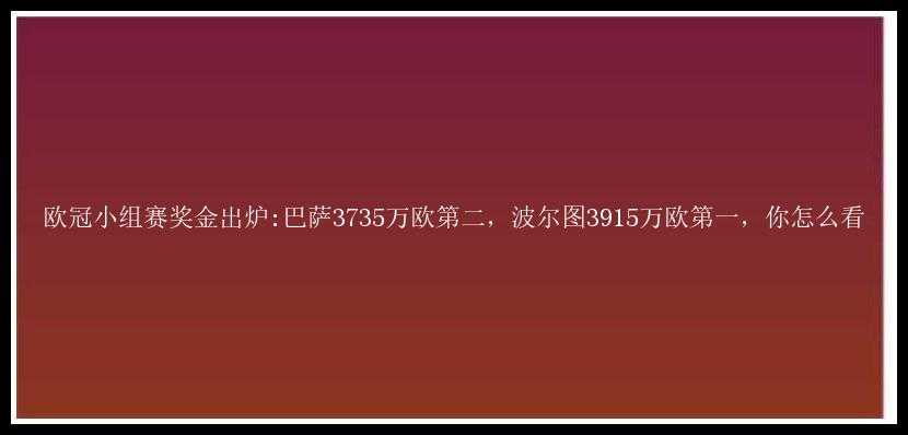 欧冠小组赛奖金出炉:巴萨3735万欧第二，波尔图3915万欧第一，你怎么看