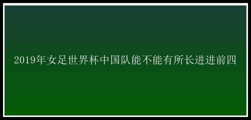 2019年女足世界杯中国队能不能有所长进进前四