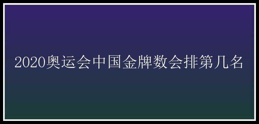 2020奥运会中国金牌数会排第几名