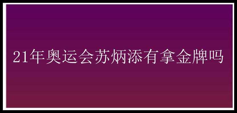 21年奥运会苏炳添有拿金牌吗