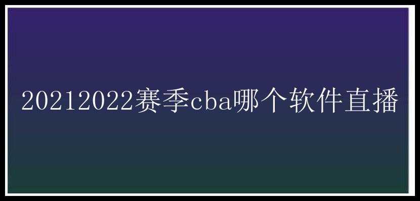 20212022赛季cba哪个软件直播