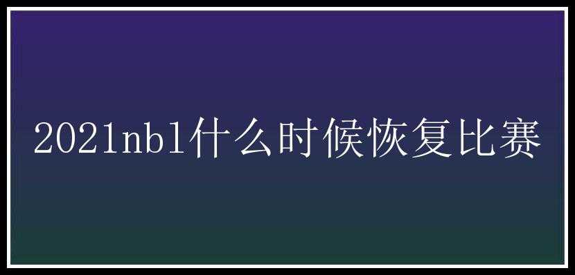 2021nbl什么时候恢复比赛