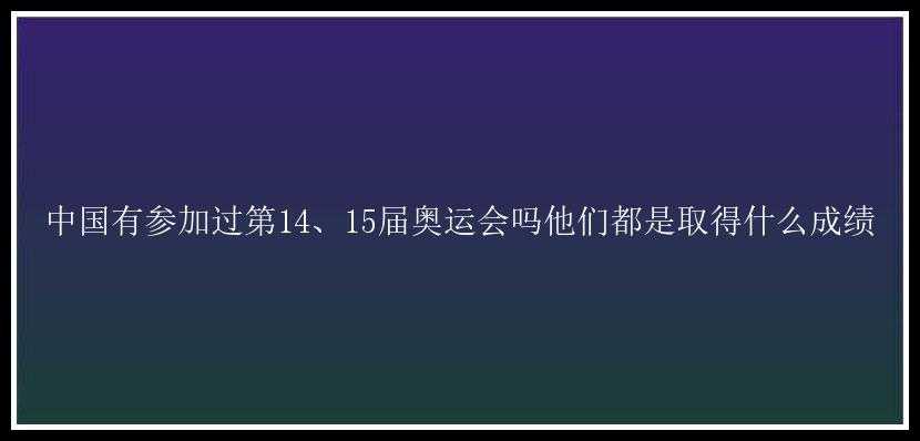 中国有参加过第14、15届奥运会吗他们都是取得什么成绩