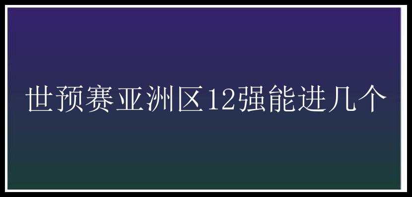 世预赛亚洲区12强能进几个