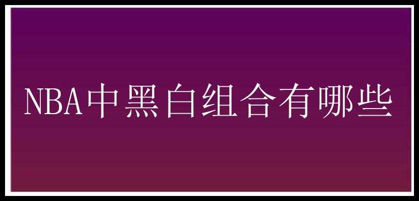 NBA中黑白组合有哪些