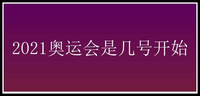 2021奥运会是几号开始