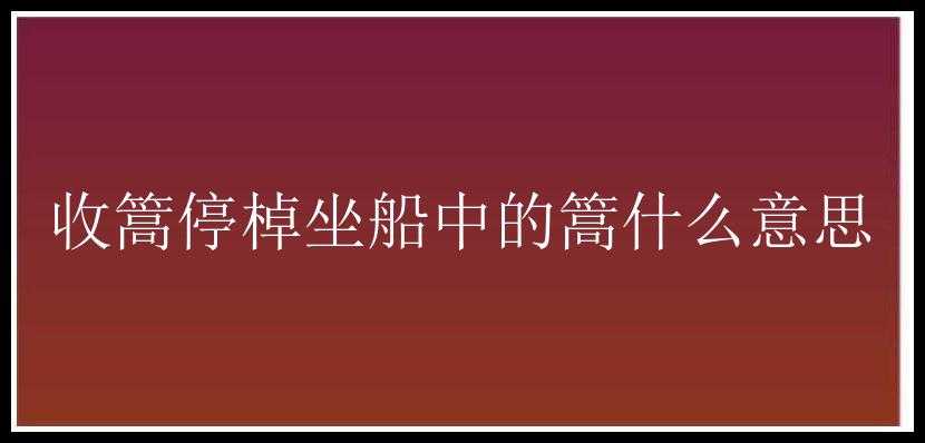 收篙停棹坐船中的篙什么意思