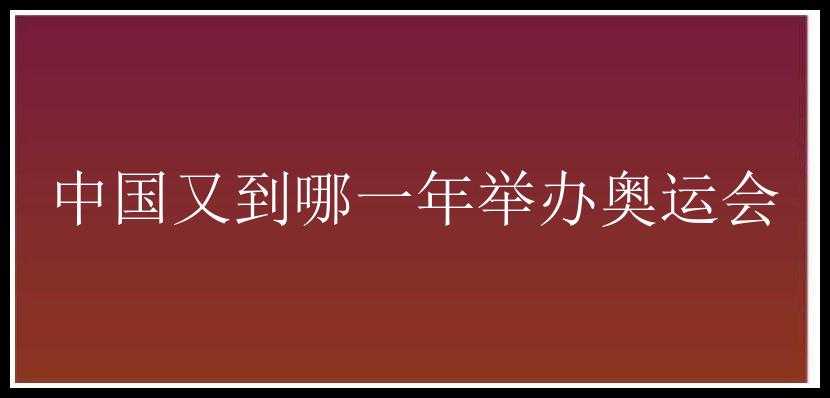 中国又到哪一年举办奥运会