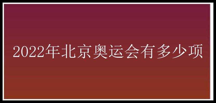 2022年北京奥运会有多少项