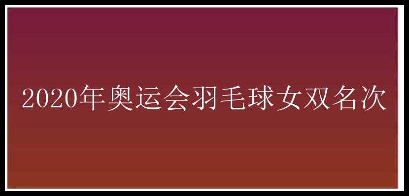 2020年奥运会羽毛球女双名次