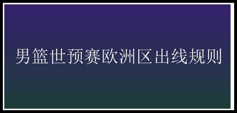 男篮世预赛欧洲区出线规则