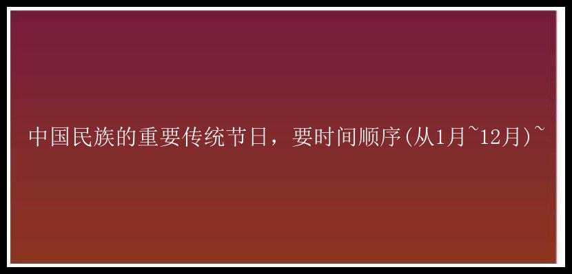 中国民族的重要传统节日，要时间顺序(从1月~12月)~