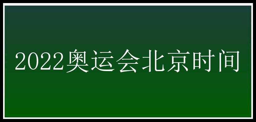 2022奥运会北京时间