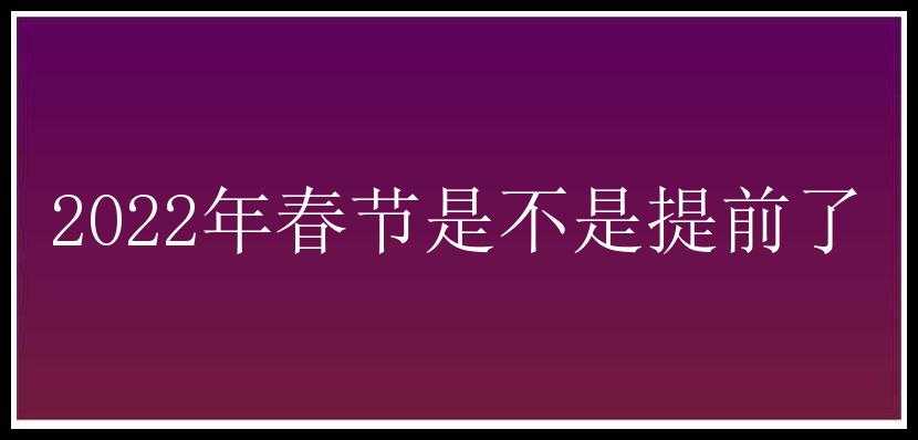 2022年春节是不是提前了