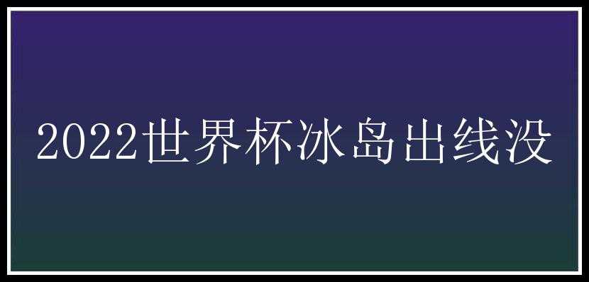 2022世界杯冰岛出线没